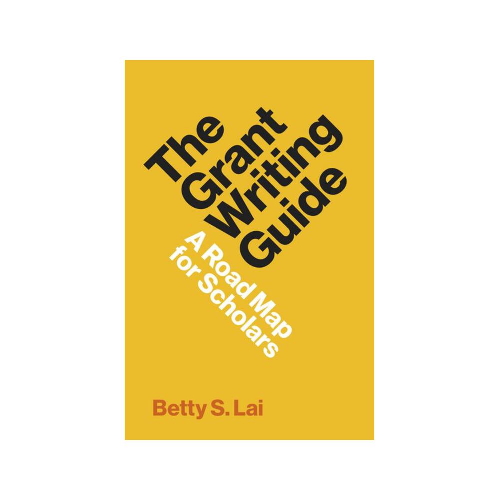 Lai, The Grant Writing Guide: A Road Map for Scholars, 9780691231884, Princeton University Press, 2023, Business & Economics, Books